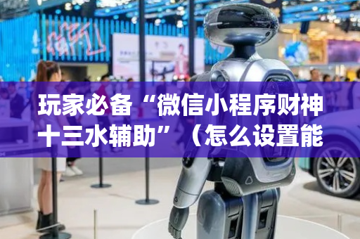 玩家必备“微信小程序财神十三水辅助”（怎么设置能有好牌)