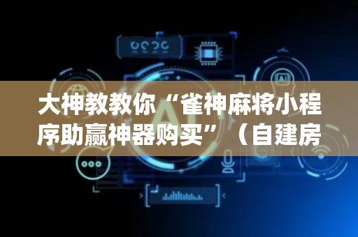 大神教教你“雀神麻将小程序助赢神器购买”（自建房怎么拿好牌)