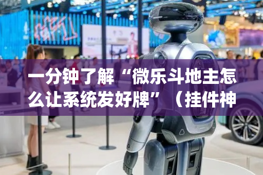 一分钟了解“微乐斗地主怎么让系统发好牌”（挂件神器)