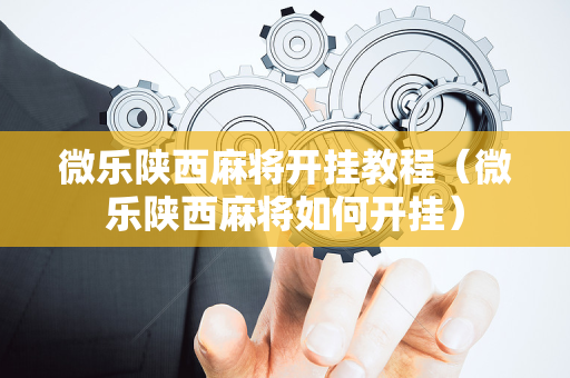 微乐陕西麻将开挂教程（微乐陕西麻将如何开挂）