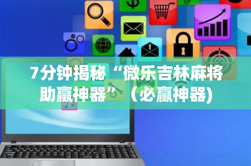 7分钟揭秘“微乐吉林麻将助赢神器”（必赢神器)