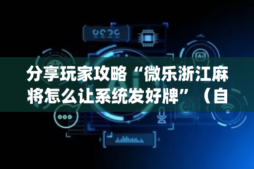 分享玩家攻略“微乐浙江麻将怎么让系统发好牌”（自建房胜负规律)