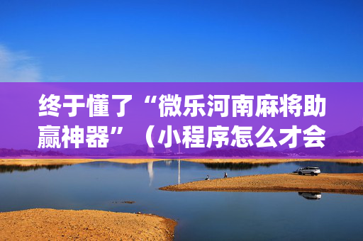 终于懂了“微乐河南麻将助赢神器”（小程序怎么才会赢)