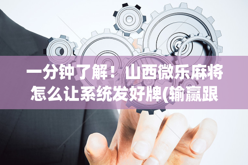 一分钟了解！山西微乐麻将怎么让系统发好牌(输赢跟系统有关系吗)