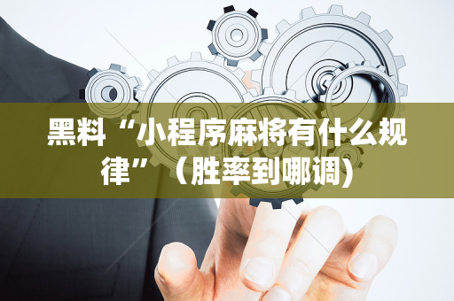 黑料“小程序麻将有什么规律”（胜率到哪调)