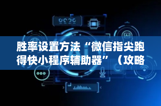 胜率设置方法“微信指尖跑得快小程序辅助器”（攻略插件)