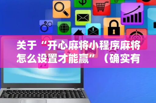 关于“开心麻将小程序麻将怎么设置才能赢”（确实有插件吗)