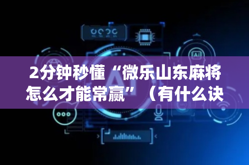 2分钟秒懂“微乐山东麻将怎么才能常赢”（有什么诀窍)