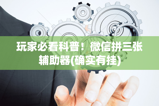 玩家必看科普！微信拼三张辅助器(确实有挂)