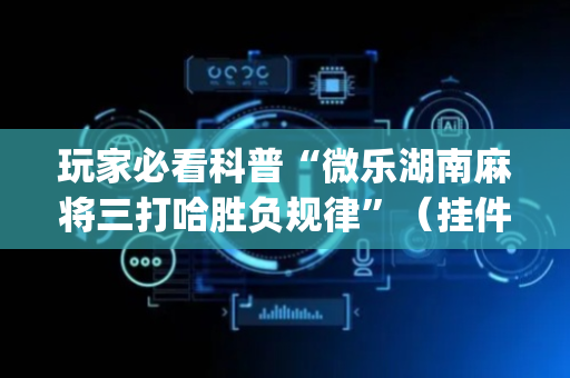 玩家必看科普“微乐湖南麻将三打哈胜负规律”（挂件神器)