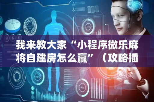 我来教大家“小程序微乐麻将自建房怎么赢”（攻略插件)