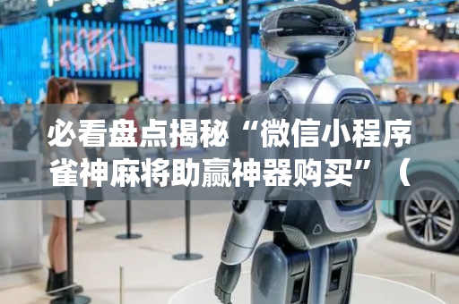 必看盘点揭秘“微信小程序雀神麻将助赢神器购买”（外辅工具)