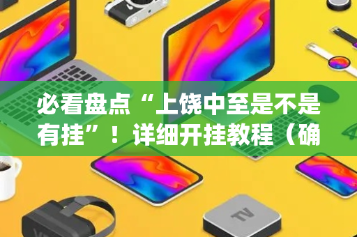 必看盘点“上饶中至是不是有挂”！详细开挂教程（确实真的有挂)-抖音