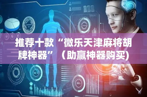 推荐十款“微乐天津麻将胡牌神器”（助赢神器购买)