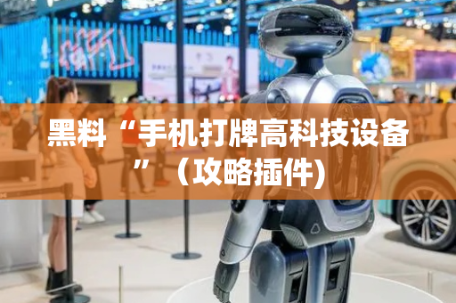 黑料“手机打牌高科技设备”（攻略插件)