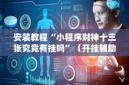 安装教程“小程序财神十三张究竟有挂吗”（开挂辅助器脚本)