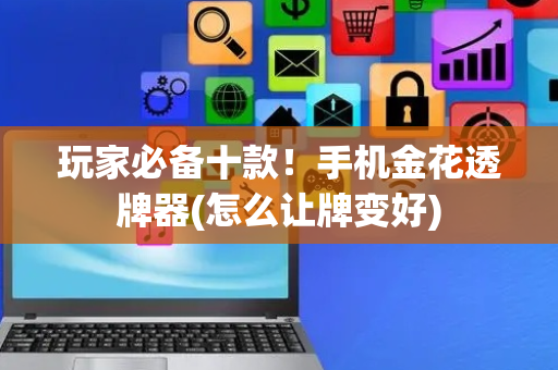 玩家必备十款！手机金花透牌器(怎么让牌变好)