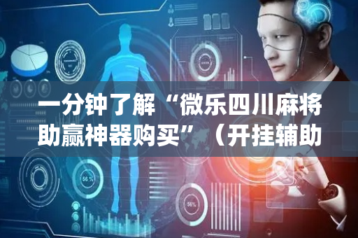 一分钟了解“微乐四川麻将助赢神器购买”（开挂辅助脚本)
