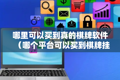 哪里可以买到真的棋牌软件（哪个平台可以买到棋牌挂）