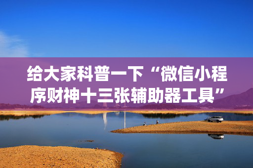 给大家科普一下“微信小程序财神十三张辅助器工具”（究竟是不是有挂)