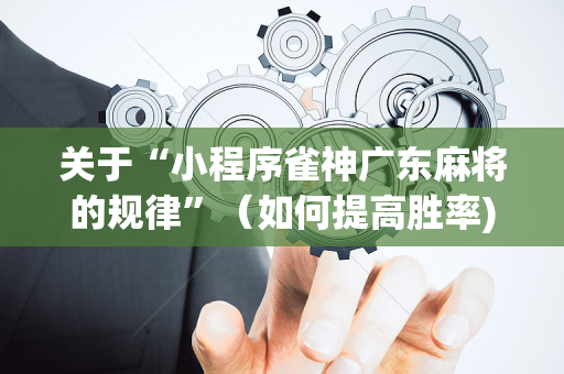 关于“小程序雀神广东麻将的规律”（如何提高胜率)