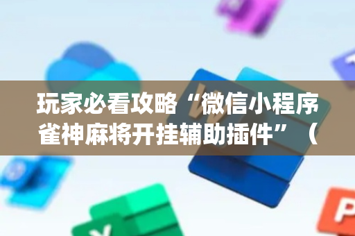 玩家必看攻略“微信小程序雀神麻将开挂辅助插件”（开挂辅助插件)