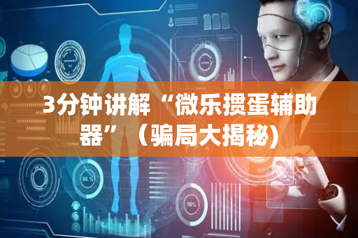 3分钟讲解“微乐掼蛋辅助器”（骗局大揭秘)