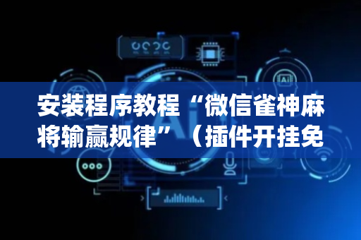 安装程序教程“微信雀神麻将输赢规律”（插件开挂免费AI)