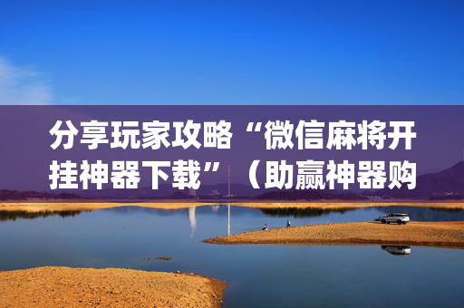 分享玩家攻略“微信麻将开挂神器下载”（助赢神器购买)