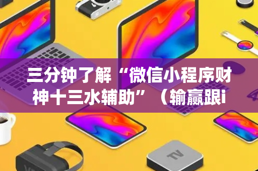 三分钟了解“微信小程序财神十三水辅助”（输赢跟id号有关系吗)