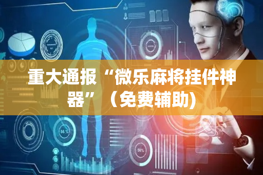 重大通报“微乐麻将挂件神器”（免费辅助)