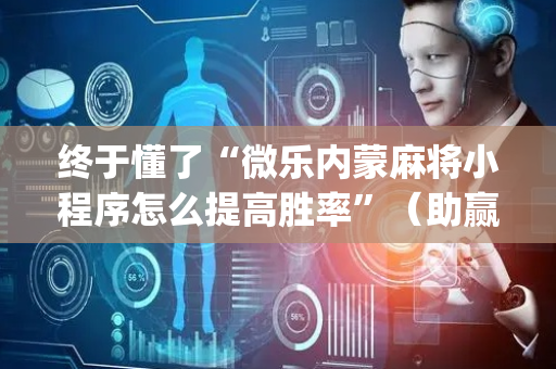 终于懂了“微乐内蒙麻将小程序怎么提高胜率”（助赢神器)