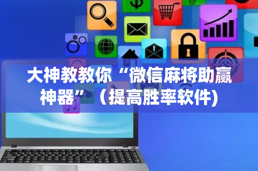 大神教教你“微信麻将助赢神器”（提高胜率软件)