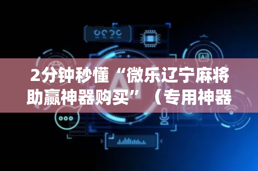 2分钟秒懂“微乐辽宁麻将助赢神器购买”（专用神器)