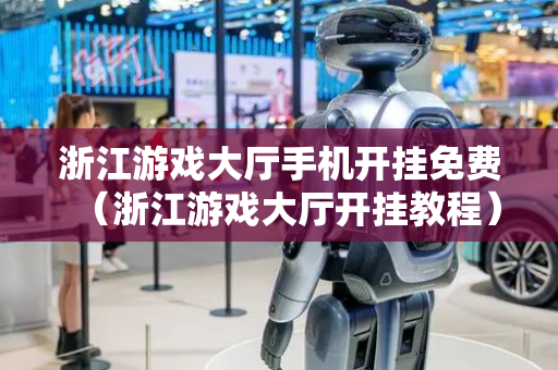 浙江游戏大厅手机开挂免费（浙江游戏大厅开挂教程）