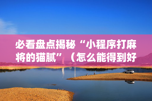 必看盘点揭秘“小程序打麻将的猫腻”（怎么能得到好牌)