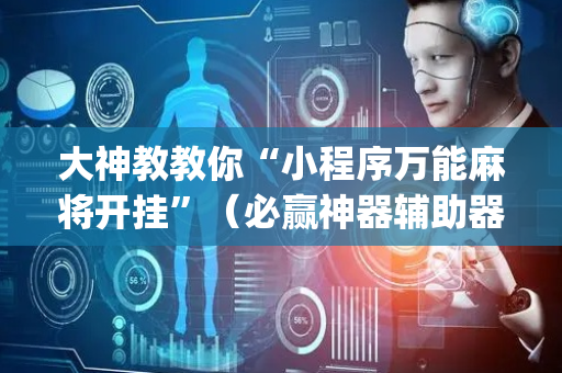 大神教教你“小程序万能麻将开挂”（必赢神器辅助器)