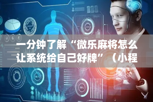 一分钟了解“微乐麻将怎么让系统给自己好牌”（小程序控牌器)