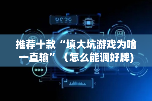 推荐十款“填大坑游戏为啥一直输”（怎么能调好牌)