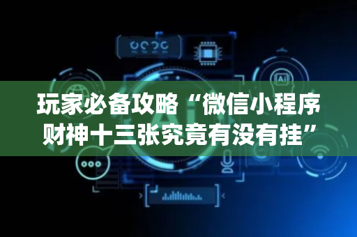 玩家必备攻略“微信小程序财神十三张究竟有没有挂”（怎么能让牌好一点)