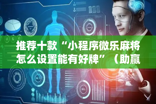 推荐十款“小程序微乐麻将怎么设置能有好牌”（助赢神器)