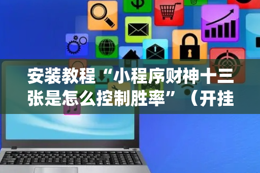 安装教程“小程序财神十三张是怎么控制胜率”（开挂神器下载)