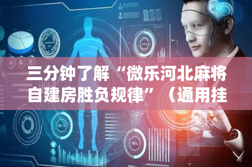 三分钟了解“微乐河北麻将自建房胜负规律”（通用挂软件多少钱)