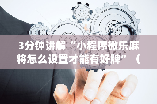 3分钟讲解“小程序微乐麻将怎么设置才能有好牌”（有什么诀窍)