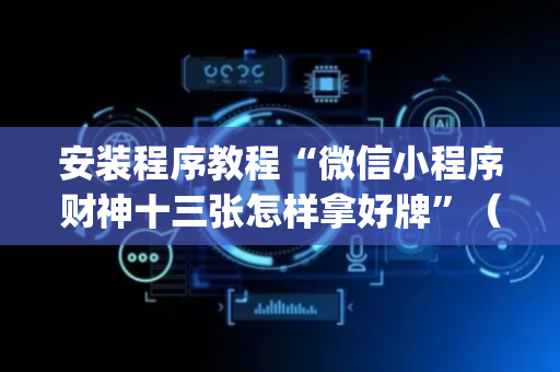 安装程序教程“微信小程序财神十三张怎样拿好牌”（万能开挂器)