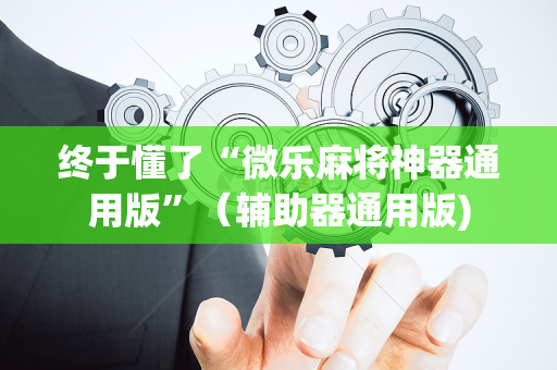 终于懂了“微乐麻将神器通用版”（辅助器通用版)
