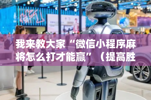 我来教大家“微信小程序麻将怎么打才能赢”（提高胜率软件)