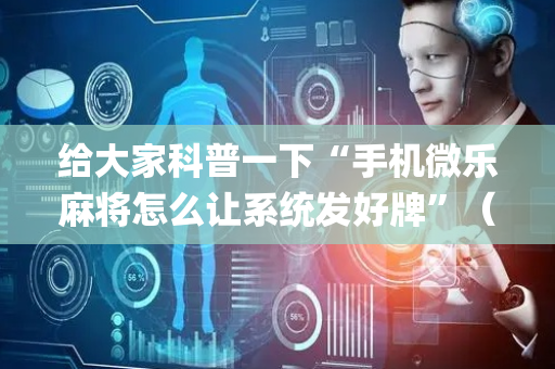 给大家科普一下“手机微乐麻将怎么让系统发好牌”（小程序控牌器)