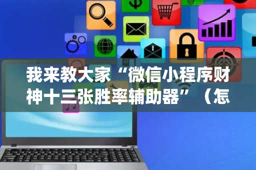 我来教大家“微信小程序财神十三张胜率辅助器”（怎么调胜率)