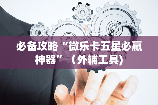 必备攻略“微乐卡五星必赢神器”（外辅工具)